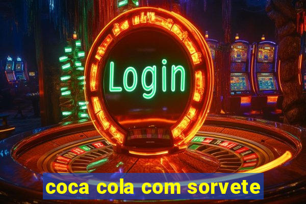 coca cola com sorvete